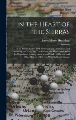 In the Heart of the Sierras: The Yo Semite Valley, Both Historical and Descriptive, and Scenes by the Way; Big Tree Groves; the High Sierra, With I - Hutchings, James Mason