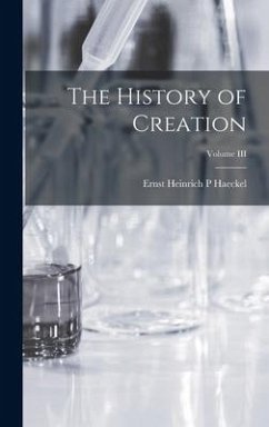 The History of Creation; Volume III - Haeckel, Ernst Heinrich P.