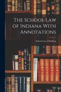 The School Law of Indiana With Annotations - Law of Indiana, School
