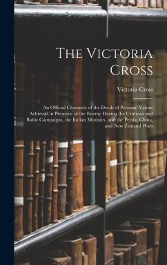 The Victoria Cross: An Official Chronicle of the Deeds of Personal Valour Achieved in Presence of the Enemy During the Crimean and Baltic - Cross, Victoria