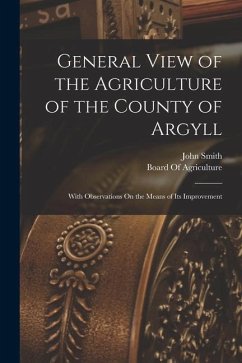 General View of the Agriculture of the County of Argyll: With Observations On the Means of Its Improvement - Smith, John