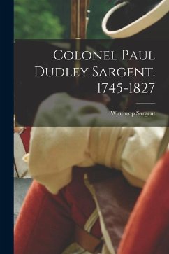 Colonel Paul Dudley Sargent. 1745-1827 - Sargent, Winthrop