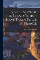 A Narrative of the Events Which Have Taken Place in France - Williams, Helen Maria