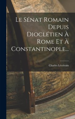 Cover Le Sénat Romain Depuis Dioclétien À Rome Et À Constantinople...