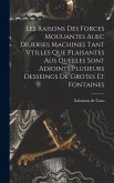 Les raisons des forces mouuantes auec diuerses machines tant vtilles que plaisantes aus quelles sont adioints plusieurs desseings de grotes et fontain Les raisons des forces mouuantes auec diuerses machines tant vtilles que plaisantes aus quelles sont adioints plusieurs desseings de grotes et fontain