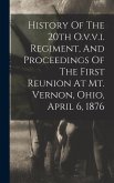 History Of The 20th O.v.v.i. Regiment, And Proceedings Of The First Reunion At Mt. Vernon, Ohio, April 6, 1876