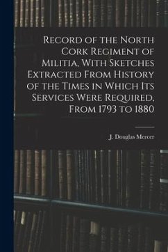 Record of the North Cork Regiment of Militia, With Sketches Extracted From History of the Times in Which its Services Were Required, From 1793 to 1880 - Douglas, Mercer J.