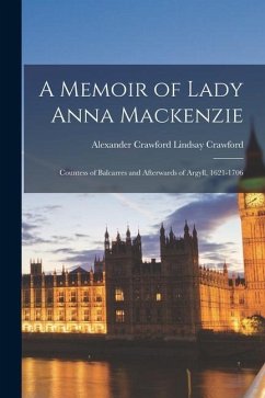 A Memoir of Lady Anna Mackenzie: Countess of Balcarres and Afterwards of Argyll, 1621-1706 - Crawford, Alexander Crawford Lindsay