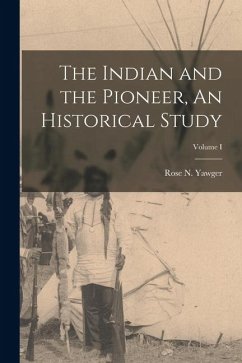 Cover The Indian and the Pioneer, An Historical Study; Volume I