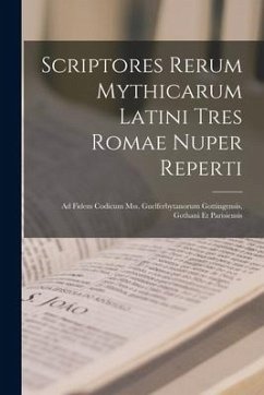 Scriptores Rerum Mythicarum Latini Tres Romae Nuper Reperti: Ad Fidem Codicum Mss. Guelferbytanorum Gottingensis, Gothani Et Parisiensis - Anonymous