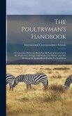 The Poultryman's Handbook: A Convenient Reference Book For All Persons Interested In The Production Of Eggs And Poultry For Market And The Breedi