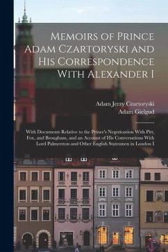 Memoirs of Prince Adam Czartoryski and His Correspondence With Alexander I: With Documents Relative to the Prince's Negotioation With Pitt, Fox, and B - Czartoryski, Adam Jerzy; Gielgud, Adam