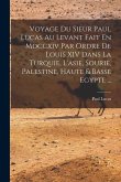 Voyage Du Sieur Paul Lucas Au Levant Fait En Mdccxiv Par Ordre De Louis XIV Dans La Turquie, L'asie, Sourie, Palestine, Haute & Basse Egypte ...