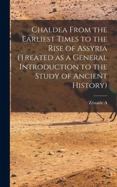 Chaldea From the Earliest Times to the Rise of Assyria (treated as a General Introduction to the Study of Ancient History) - Ragozin, Zénaïde A