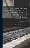 The Music Of The Church Considered In Its Various Branches, Congregational And Choral: An Historical And Practical Treatise For The General Reader