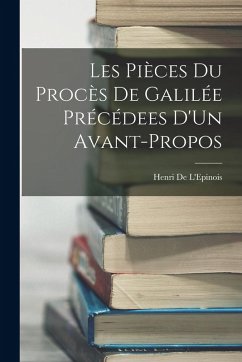 Les Pièces Du Procès De Galilée Précédees D'Un Avant-Propos - De L'Epinois, Henri Les Pièces Du Procès De Galilée Précédees D'Un Avant-Propos - De L'Epinois, Henri