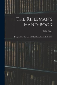 The Rifleman's Hand-book: Designed For The Use Of The Massachusetts Rifle Club - Pease, John