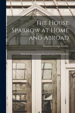 Cover The House Sparrow at Home and Abroad: With Some Concluding Remarks Upon Its Usefullness