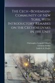 The Cech Community of New York, With Introductory Remarks on the Cechoslovaks in the Unit