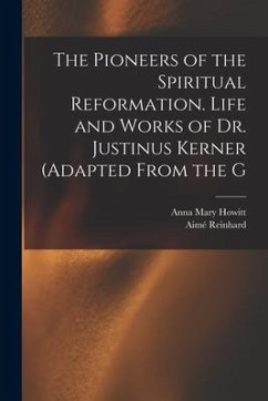 The Pioneers of the Spiritual Reformation. Life and Works of Dr. Justinus Kerner (adapted From the G - Howitt, Anna Mary; Reinhard, Aimé
