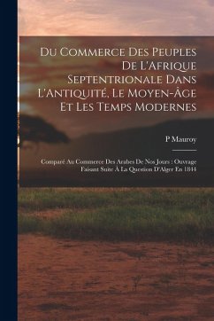Cover Du Commerce Des Peuples De L'Afrique Septentrionale Dans L'Antiquité, Le Moyen-Âge Et Les Temps Modernes: Comparé Au Commerce Des Arabes De Nos Jours: