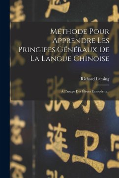 Méthode Pour Apprendre Les Principes Généraux De La Langue Chinoise: À L'usage Des Élèves Européens... - Laming, Richard