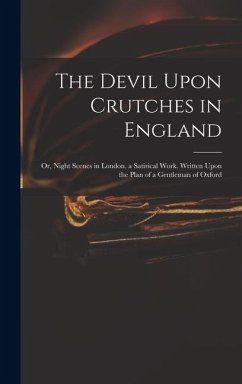 Cover The Devil Upon Crutches in England: Or, Night Scenes in London. a Satirical Work. Written Upon the Plan of a Gentleman of Oxford