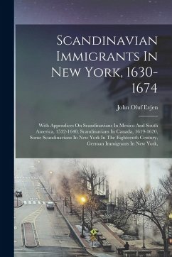Scandinavian Immigrants In New York, 1630-1674: With Appendices On Scandinavians In Mexico And South America, 1532-1640, Scandinavians In Canada, 1619 - Evjen, John Oluf