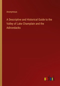 A Descriptive and Historical Guide to the Valley of Lake Champlain and the Adirondacks - Anonymous