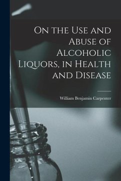 On the Use and Abuse of Alcoholic Liquors, in Health and Disease - Carpenter, William Benjamin