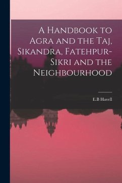 A Handbook to Agra and the Taj, Sikandra, Fatehpur-Sikri and the Neighbourhood - Havell, E B