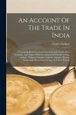 An Account Of The Trade In India: Containing Rules For Good Government In Trade, Price Courants, And Tables: With Descriptions Of Fort St. George, Ach
