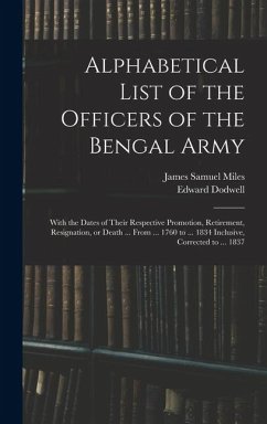 Cover Alphabetical List of the Officers of the Bengal Army; With the Dates of Their Respective Promotion, Retirement, Resignation, or Death ... From ... 1760 to ... 1834 Inclusive, Corrected to ... 1837