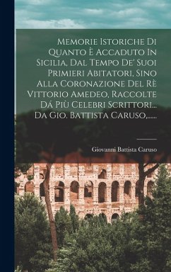 Memorie Istoriche Di Quanto È Accaduto In Sicilia, Dal Tempo De' Suoi Primieri Abitatori, Sino Alla Coronazione Del Rè Vittorio Amedeo, Raccolte Dá Più Celebri Scrittori... Da Gio. Battista Caruso, ...... - Caruso, Giovanni Battista