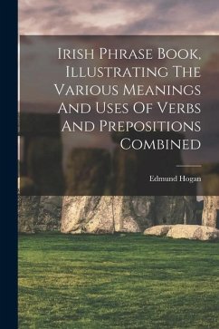 Irish Phrase Book, Illustrating The Various Meanings And Uses Of Verbs And Prepositions Combined - Hogan, Edmund