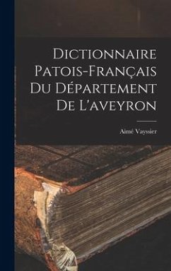 Dictionnaire Patois-Français Du Département De L'aveyron - Vayssier, Aimé