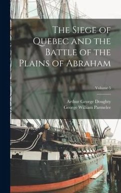 The Siege of Quebec and the Battle of the Plains of Abraham; Volume 5 - Parmelee, George William; Doughty, Arthur George