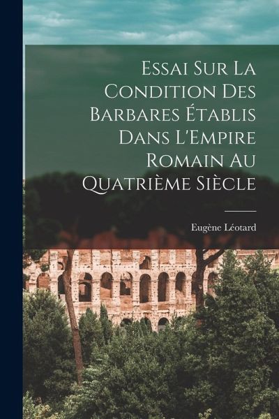 Essai sur la Condition des Barbares Établis Dans L'Empire Romain au Quatrième Siècle Essai sur la Condition des Barbares Établis Dans L'Empire Romain au Quatrième Siècle