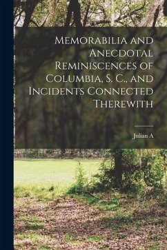 Memorabilia and Anecdotal Reminiscences of Columbia, S. C., and Incidents Connected Therewith - Selby, Julian A.