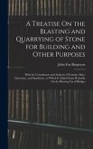 A Treatise On the Blasting and Quarrying of Stone for Building and Other Purposes: With the Constituents and Analyses of Granite, Slate, Limestone, an