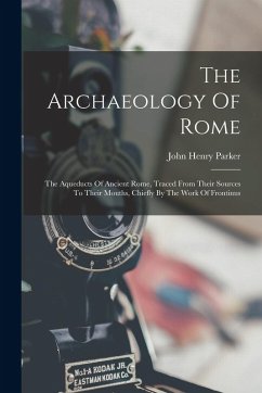 Cover The Archaeology Of Rome: The Aqueducts Of Ancient Rome, Traced From Their Sources To Their Mouths, Chiefly By The Work Of Frontinus