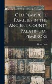 Old Pembroke Families in the Ancient County Palatine of Pembroke