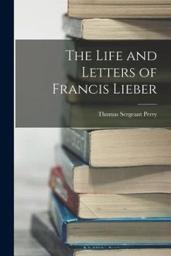 The Life and Letters of Francis Lieber - Perry, Thomas Sergeant