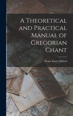 A Theoretical and Practical Manual of Gregorian Chant - Xaver, Haberl Franz