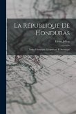 La République de Honduras: Notice Historique, Géografique et Statistique