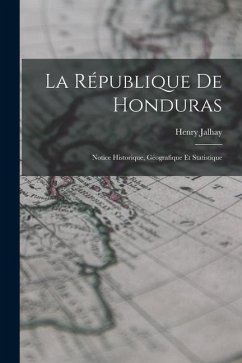 La République de Honduras: Notice Historique, Géografique et Statistique - Jalhay, Henry