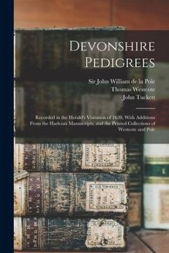 Devonshire Pedigrees: Recorded in the Herald's Visitation of 1620, With Additions From the Harleian Manuscripts, and the Printed Collections - Tuckett, John; Camden, William; Westcote, Thomas