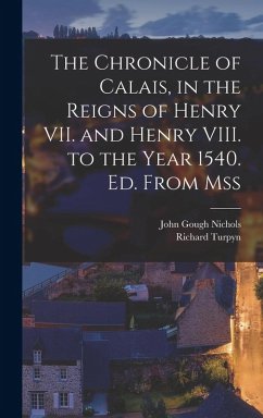 The Chronicle of Calais, in the Reigns of Henry VII. and Henry VIII. to the Year 1540. Ed. From Mss - Nichols, John Gough; Turpyn, Richard