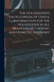 The Housekeeper's Encyclopedia of Useful Information for the Housekeeper in All Branches of Cooking and Domestic Economy