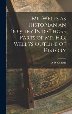 Mr. Wells as Historian an Inquiry Into Those Parts of Mr. H.G. Wells's Outline of History - Gomme, A W